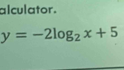 alculator.
y=-2log _2x+5