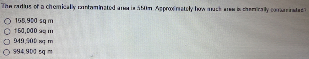 The radius of a chemically contaminated area is 550m. Approximately how much area is chemically contaminated?
158,900 sq m
160,000 sq m
949,900 sq m
994,900 sq m