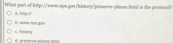 What part of http://www.nps.gov/history/preserve-places.html is the protocol?
a. http://
b. www.nps.gov
c. history
d. preserve-places.html