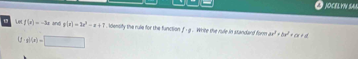 JOCELYN SA 
17 Let f(x)=-3x and g(x)=2x^2-x+7. Identify the rule for the function f· g. Write the rule in standard form ax^3+bx^2+cx+d.
(f· g)(x)=□