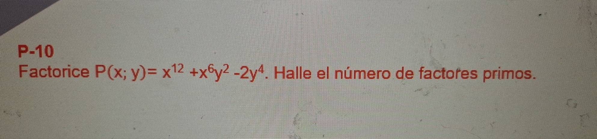 P-10 
Factorice P(x;y)=x^(12)+x^6y^2-2y^4. Halle el número de factores primos.