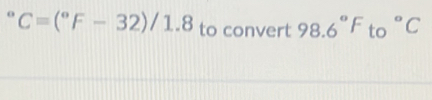 C=(^circ F-32)/1.8 to convert 98.6°F to°C