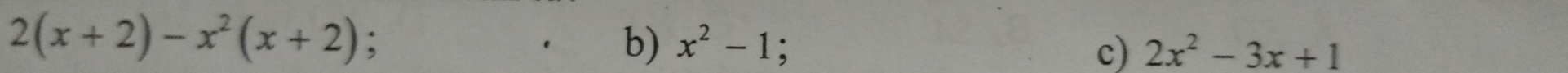 2(x+2)-x^2(x+2);
. b) x^2-1; c) 2x^2-3x+1