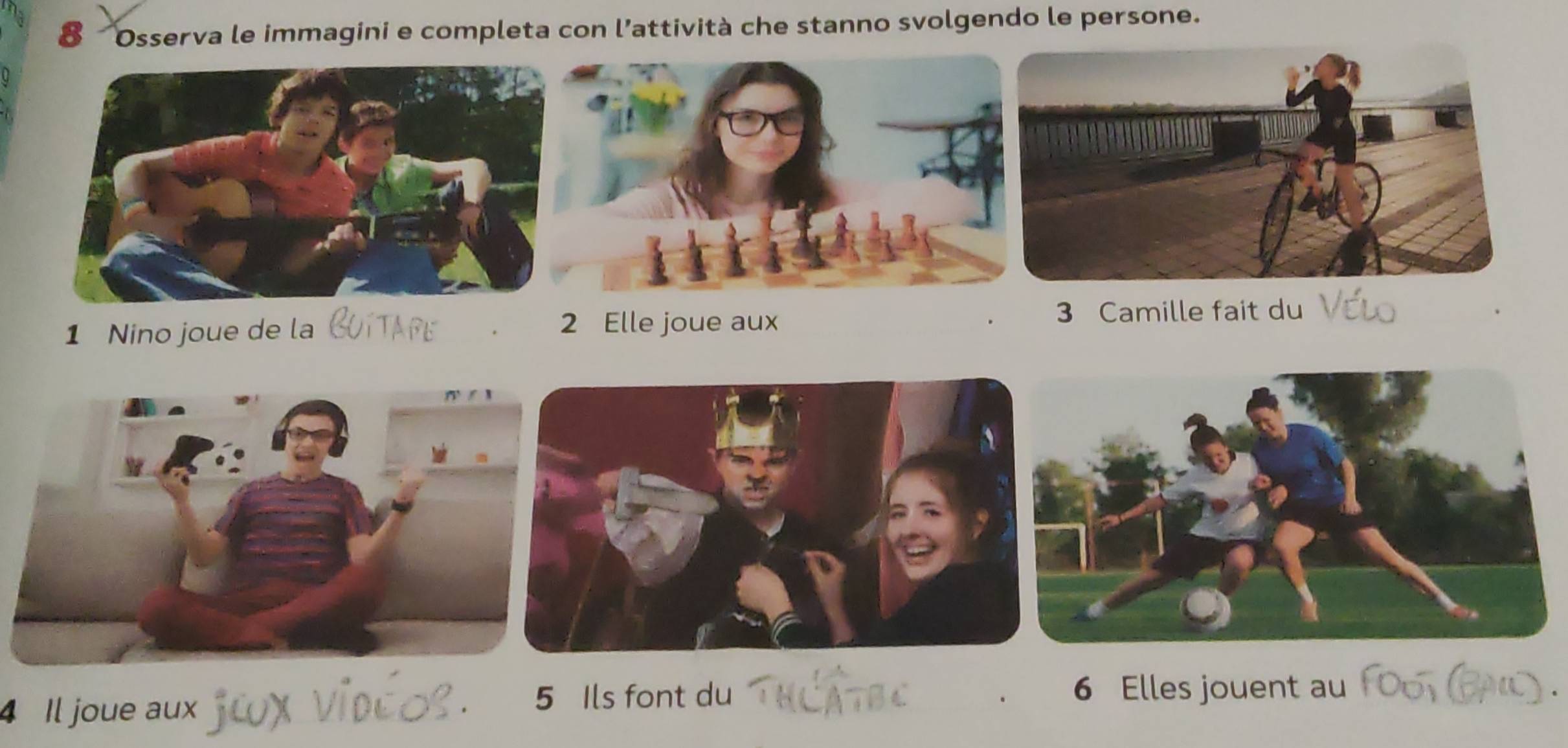 Osserva le immagini e completa con l’attività che stanno svolgendo le persone. 
1 Nino joue de la 2 Elle joue aux 3 Camille fait du 
4 Il joue aux 
5 Ils font du 、 6 Elles jouent au