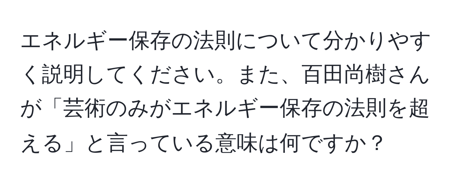 エネルギー保存の法則について分かりやすく説明してください。また、百田尚樹さんが「芸術のみがエネルギー保存の法則を超える」と言っている意味は何ですか？