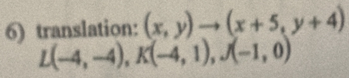 translation: (x,y)to (x+5,y+4)
L(-4,-4), K(-4,1), J(-1,0)