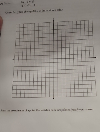 Given 3y-9≤ 12
y
Graph the system of inequalities on the set of axes below. 
State the coordinates of a point that satisfies both inequalities. Justify your answer.