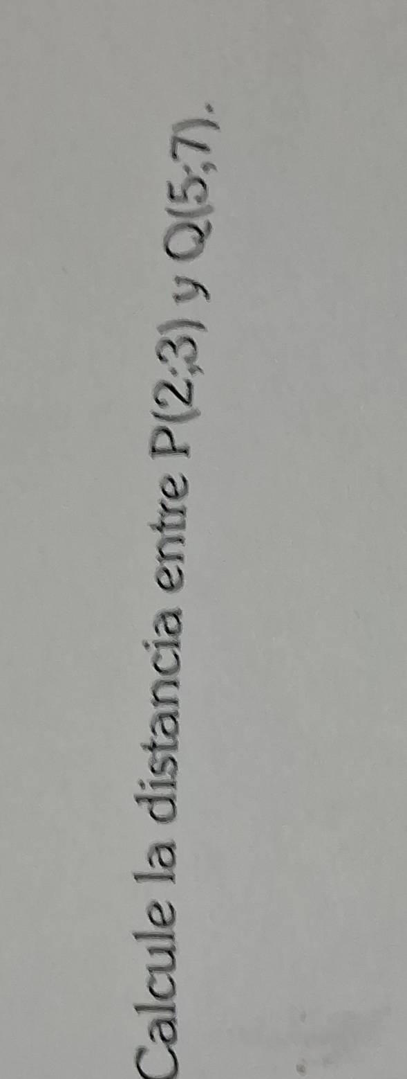 Calcule la distancia entre P(2;3) y Q(5,7).