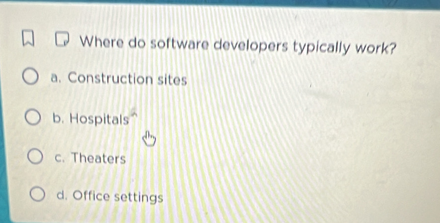 Where do software developers typically work?
a. Construction sites
b. Hospitals
c. Theaters
d. Office settings