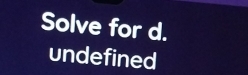 Solve for d. 
undefined