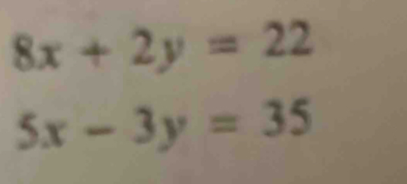 8x+2y=22
5x-3y=35