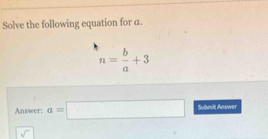 Solve the following equation for a.
n= b/a +3
Answer: a=□ Submit Answer 
sqrt()