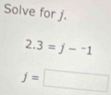 Solve for j.
2.3=j-^-1
j=□