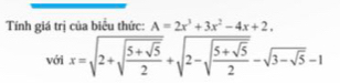 Tính giá trị của biểu thức: A=2x^3+3x^2-4x+2, 
với x=sqrt(2+sqrt frac 5+sqrt 5)2+sqrt(2-sqrt frac 5+sqrt 5)2-sqrt(3-sqrt 5)-1