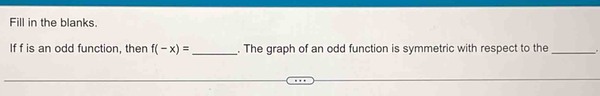 Fill in the blanks. 
If f is an odd function, then f(-x)= _. The graph of an odd function is symmetric with respect to the _.