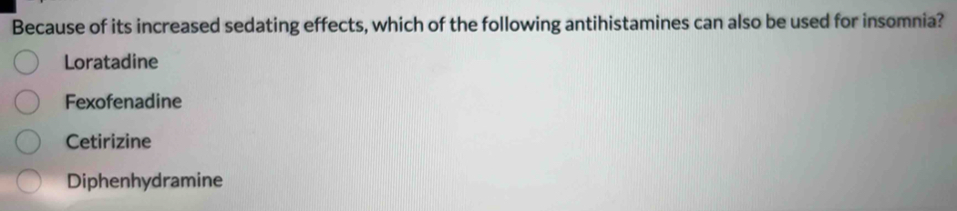 Because of its increased sedating effects, which of the following antihistamines can also be used for insomnia?
Loratadine
Fexofenadine
Cetirizine
Diphenhydramine