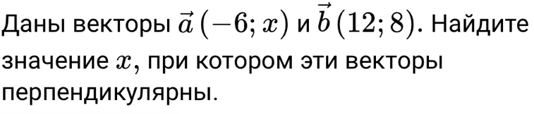 Даны| векторы vector a(-6;x)nvector b(12;8). Найдиτе 
значение д, при котором эти векторы 
лерпендикулярны.