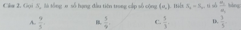 Gọi S, là tổng # số hạng đầu tiên trong cấp số cộng (a_n).Biết S_6=S_9 , ti số frac a_3a_5 bảng
A.  9/5 .  5/9 .  5/3 .  3/5 . 
B.
C.
D.