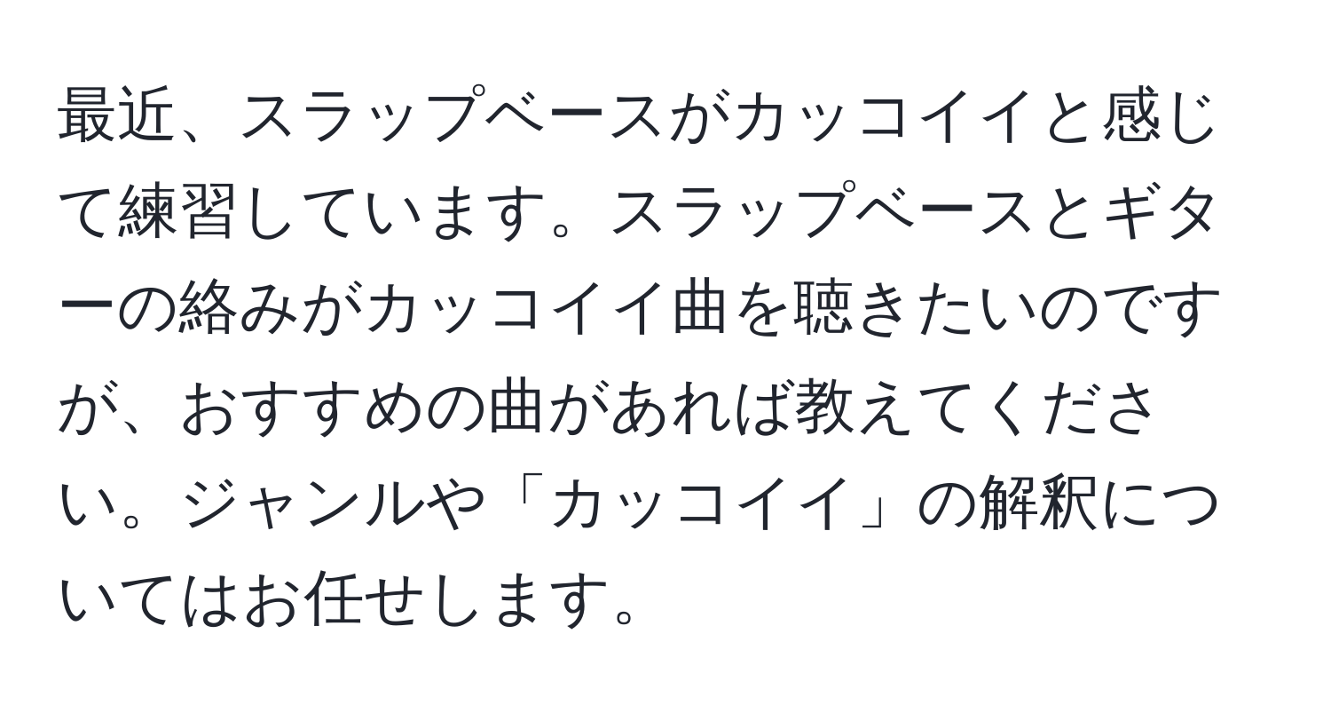 最近、スラップベースがカッコイイと感じて練習しています。スラップベースとギターの絡みがカッコイイ曲を聴きたいのですが、おすすめの曲があれば教えてください。ジャンルや「カッコイイ」の解釈についてはお任せします。