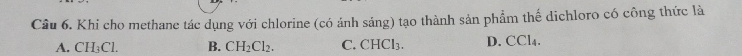 Khi cho methane tác dụng với chlorine (có ánh sáng) tạo thành sản phẩm thế dichloro có công thức là
A. CH_3Cl. B. CH_2Cl_2. C. CHCl₃. D. CCl4.