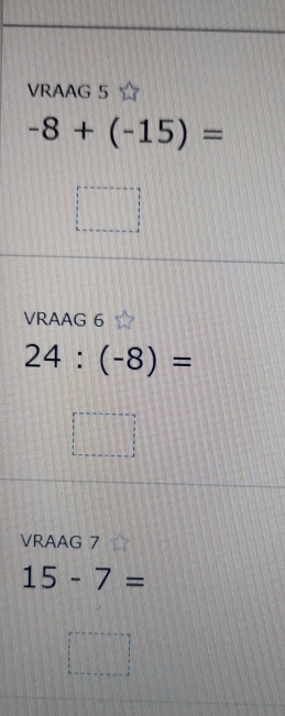 VRAAG 5
-8+(-15)=
VRAAG 6
24:(-8)=
VRAAG 7
15-7=