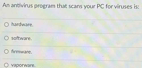 An antivirus program that scans your PC for viruses is:
hardware.
software.
firmware.
vaporware.