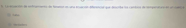 La ecuación de enfriamiento de Newton es una ecuación diferencial que describe los cambios de temperatura en un cuerpo
Falso
Verdadero