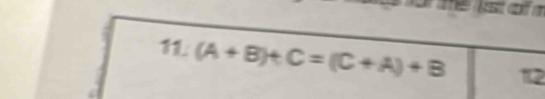 or the lst o 
11. (A+B)+C=(C+A)+B
12