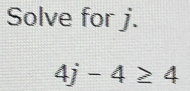 Solve for j.
4j-4≥ 4