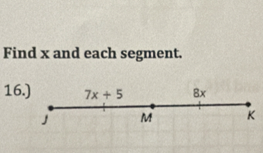 Find x and each segment. 
16.) 7x+5 8x
J
M
K