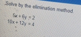 Solve by the elimination method.
5x+6y=2
10x+12y=4