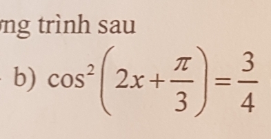 ng trình sau 
b) cos^2(2x+ π /3 )= 3/4 