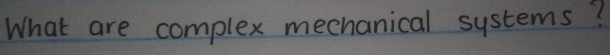 What are complex mechanical systems?