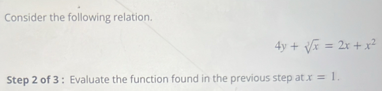 Consider the following relation.
4y+sqrt[3](x)=2x+x^2
Step 2 of 3 : Evaluate the function found in the previous step at x=1.