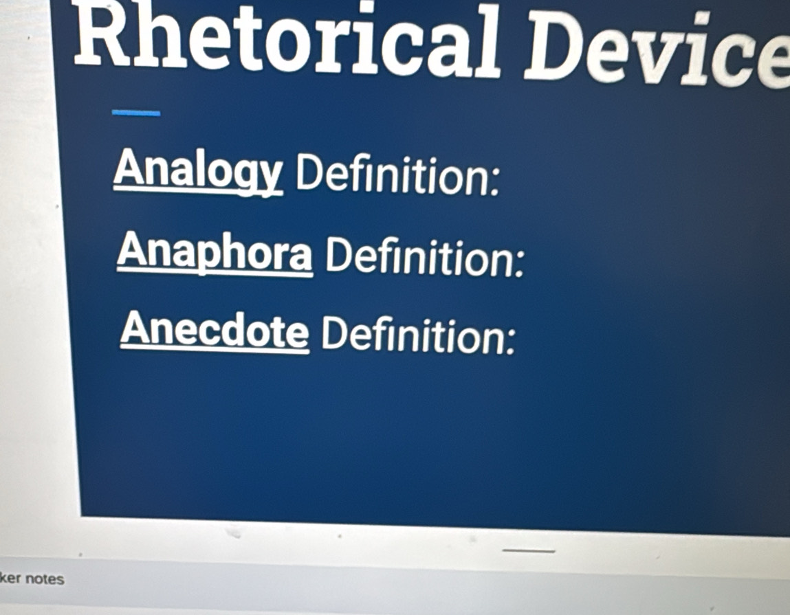 Rhetorical Device 
Analogy Definition: 
Anaphora Definition: 
Anecdote Definition: 
ker notes