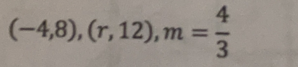 (-4,8), (r,12), m= 4/3 