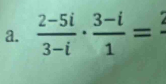  (2-5i)/3-i ·  (3-i)/1 =frac 2