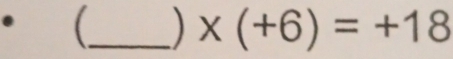 _ ) x(+6)=+18