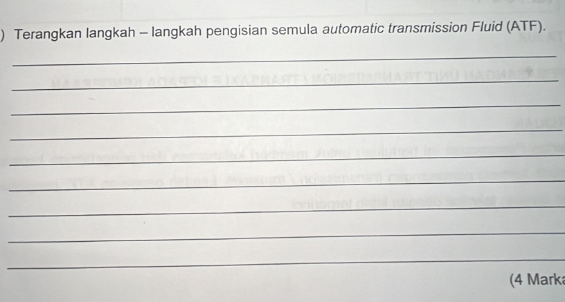 ) Terangkan langkah - langkah pengisian semula automatic transmission Fluid (ATF). 
_ 
_ 
_ 
_ 
_ 
_ 
_ 
_ 
_ 
(4 Mark