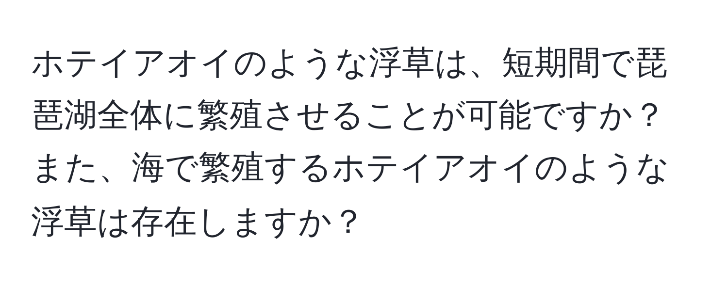 ホテイアオイのような浮草は、短期間で琵琶湖全体に繁殖させることが可能ですか？また、海で繁殖するホテイアオイのような浮草は存在しますか？