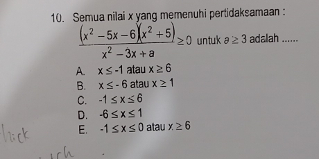 Semua nilai x yang memenuhi pertidaksamaan :
 ((x^2-5x-6)(x^2+5))/x^2-3x+a ≥ 0 untuk a≥ 3 adalah ......
A. x≤ -1 atau x≥ 6
B. x≤ -6 atau x≥ 1
C. -1≤ x≤ 6
D. -6≤ x≤ 1
E. -1≤ x≤ 0 atau x≥ 6