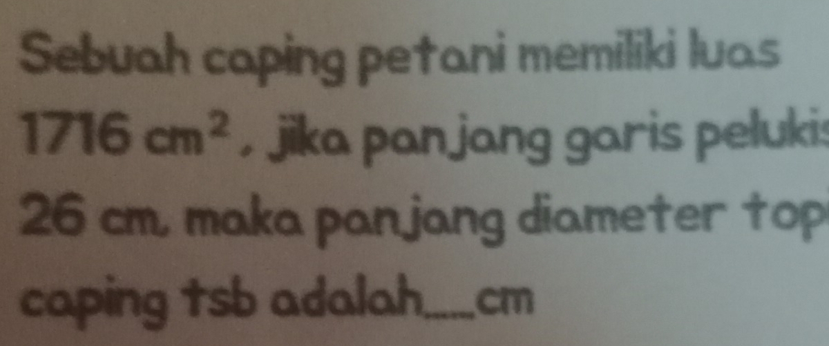 Sebuah caping petani memiliki luas
1716cm^2 , jika panjang garis pelukis
26 cm, maka panjang diameter top 
caping tsb adalah_ cm