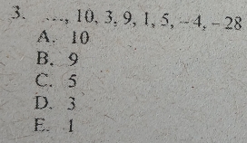 …, 10, 3, 9, 1, 5, - 4, - 28
A. 10
B. 9
C. 5
D. 3
E. 1