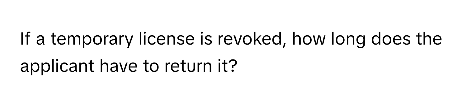 If a temporary license is revoked, how long does the applicant have to return it?