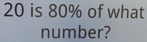 20 is 80% of what 
number?