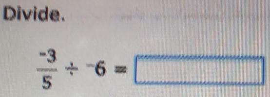 Divide.
 (-3)/5 /^-6=□