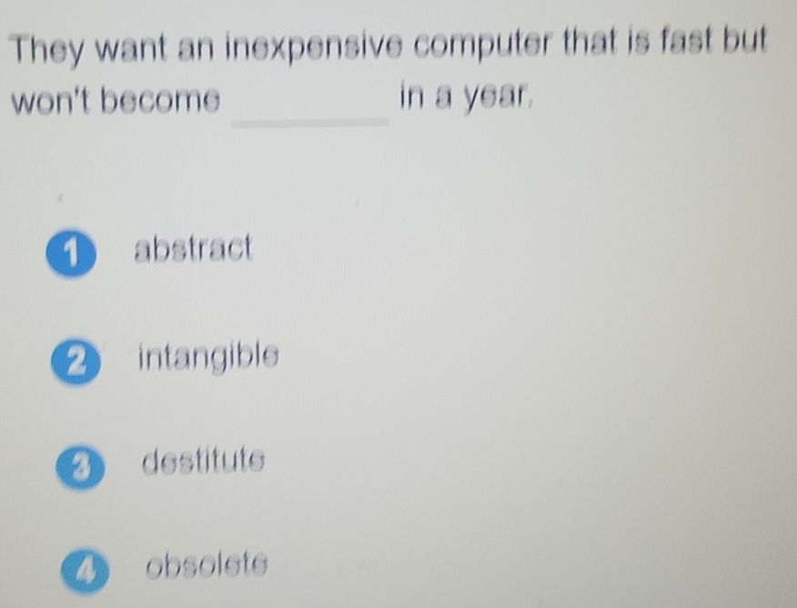 They want an inexpensive computer that is fast but
_
won't become in a year.
① abstract
2 intangible
D destituts
4 obsolsts