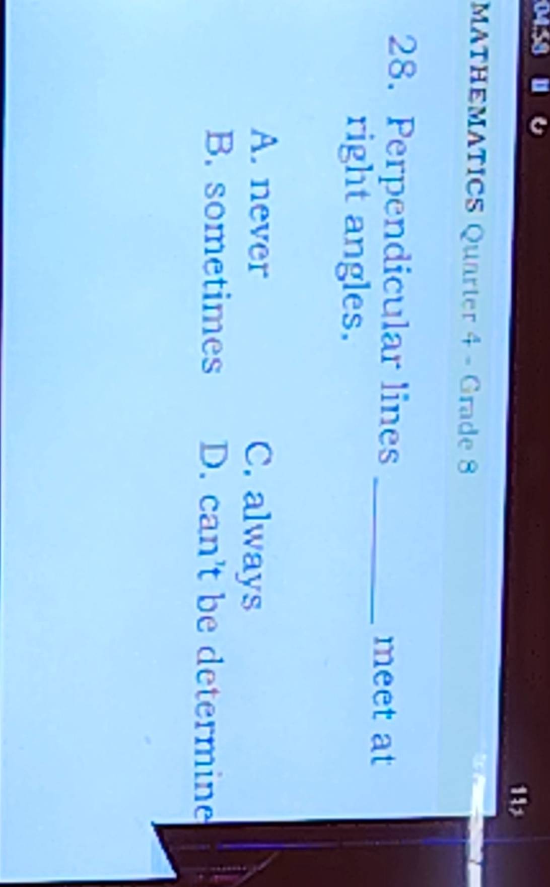04.58
1
MATHEMATICS Quarter 4 - Grade 8
28. Perpendicular lines_
meet at
right angles.
A. never C. always
B. sometimes D. can't be determine