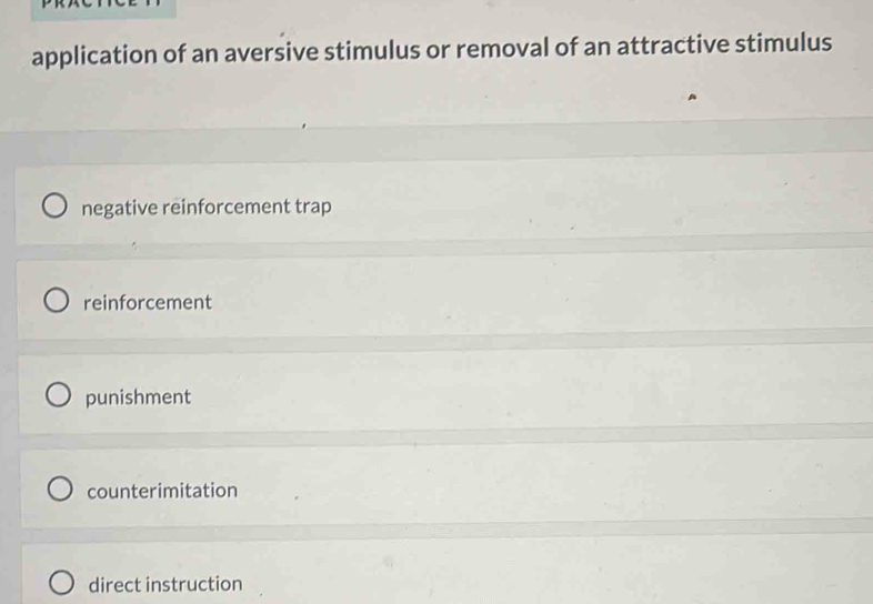 application of an aversive stimulus or removal of an attractive stimulus
negative reinforcement trap
reinforcement
punishment
counterimitation
direct instruction