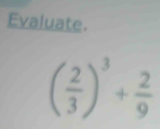 Evaluate.
( 2/3 )^3+ 2/9 